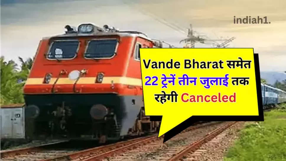  22 ट्रेनें तीन जुलाई तक रहेगी Canceled