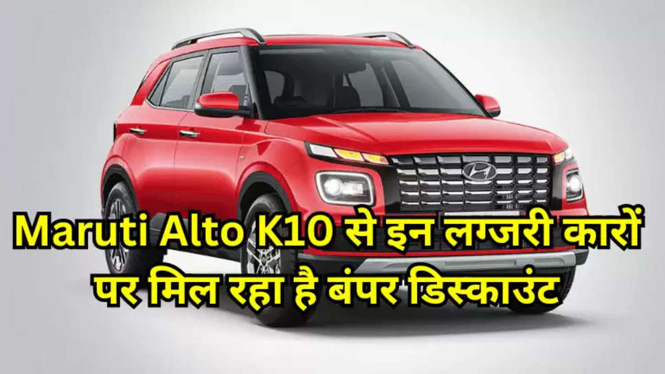 Maruti Alto K10 से इन लग्जरी कारों पर मिल रहा है बंपर डिस्काउंट