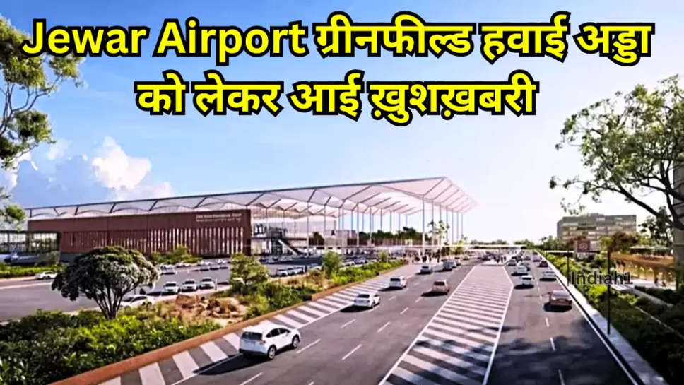 Jewar Airport ग्रीनफील्ड हवाई अड्डा को लेकर आई ख़ुशख़बरी