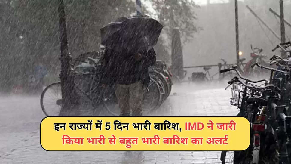 इन राज्यों में 5 दिन भारी बारिश, IMD ने जारी किया भारी से बहुत भारी बारिश का अलर्ट