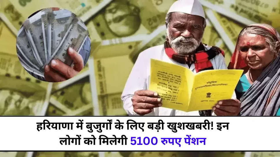 हरियाणा में बुजुर्गों के लिए बड़ी खुशखबरी! इन लोगों को मिलेगी 5100 रुपए पेंशन