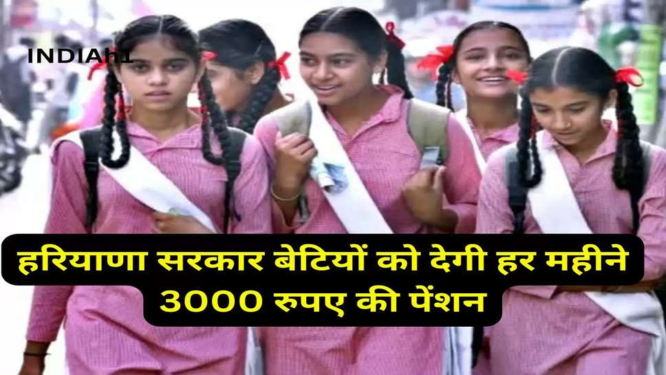 हरियाणा सरकार बेटियों को देगी हर महीने 3000 रुपए की पेंशन