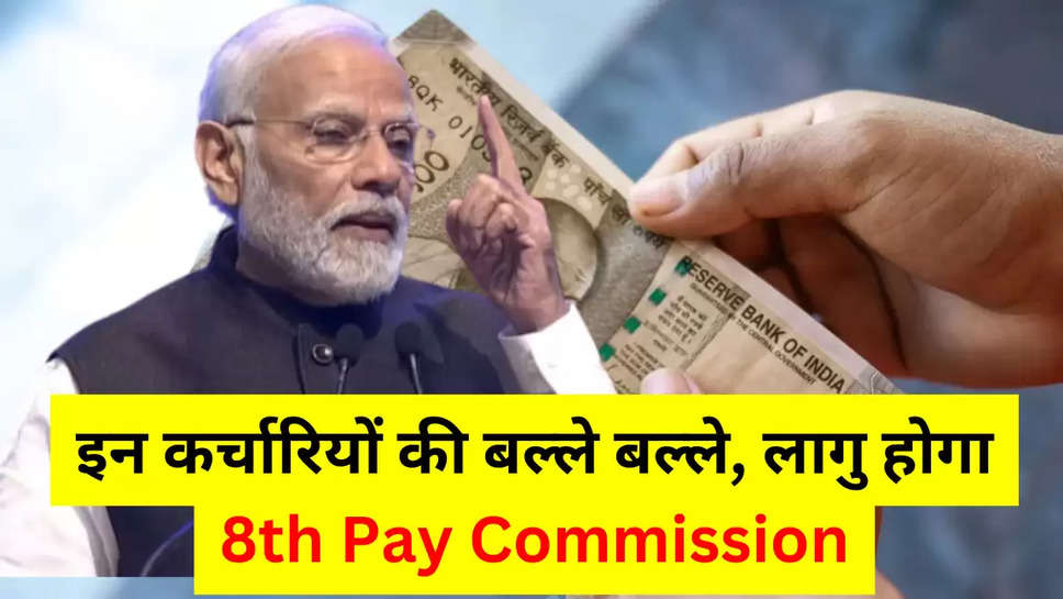 इन कर्चारियों की बल्ले बल्ले, लागु होगा 8th Pay Commission