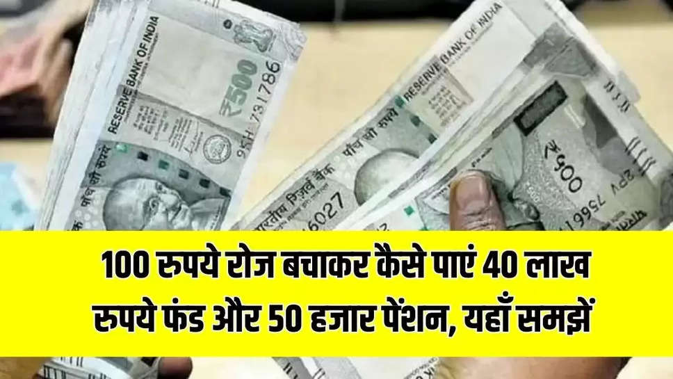 100 रुपये रोज बचाकर कैसे पाएं 40 लाख रुपये फंड और 50 हजार पेंशन, यहाँ समझें 