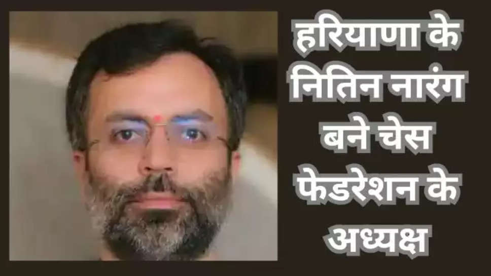 All India Chess Federation,Nitin Narang,president,new era,leadership , chess Federation of India , chess federation news , haryana , haryana news , हिंदी खबर , हिंदी न्यूज़ , हिंदी समाचार , nitin narang haryana , nitin narang president chess federation , karnal , karnal News , aicf president , new aict president , nitin narang wiki , who Is nitin narang , sports , chess , 