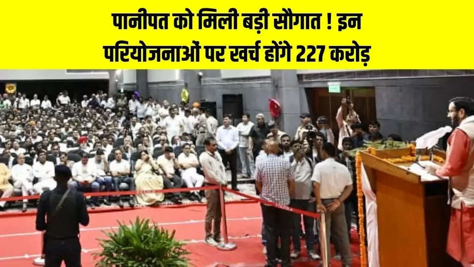 पानीपत को मिली बड़ी सौगात ! इन परियोजनाओं पर खर्च होंगे 227 करोड़