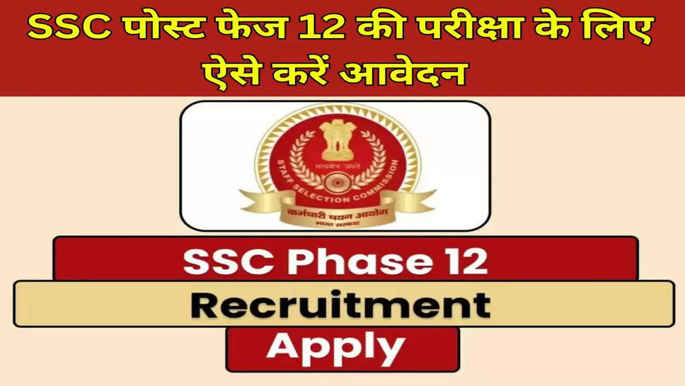  SSC पोस्ट फेज 12 की परीक्षा के लिए ऐसे करें आवेदन 