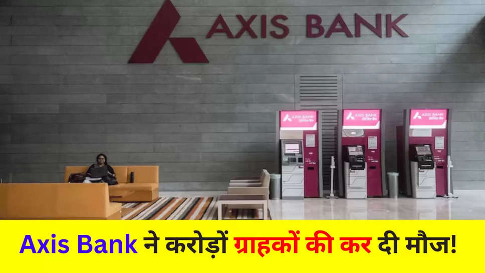 Axis Bank ने करोड़ों ग्राहकों की कर दी मौज! 