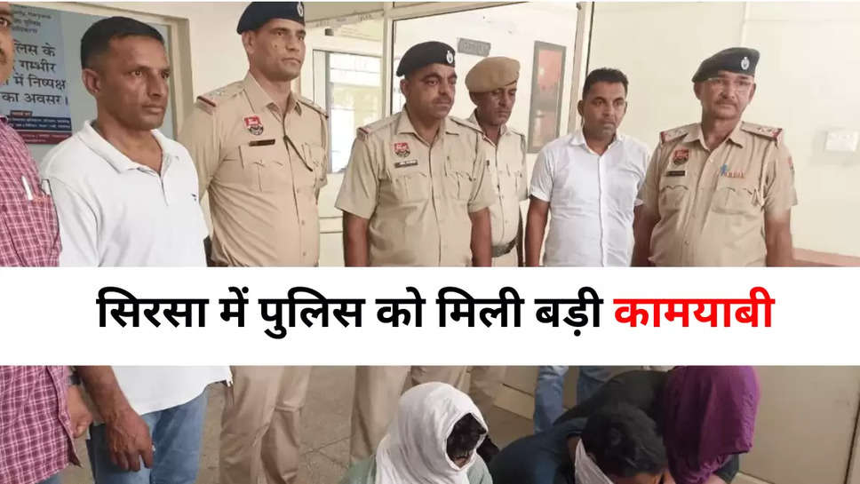  सिरसा में पुलिस को मिली बड़ी कामयाबी