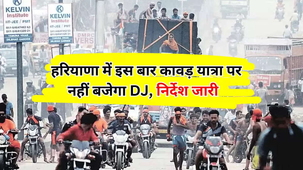 हरियाणा में इस बार कावड़ यात्रा पर नहीं बजेगा DJ, निर्देश जारी  