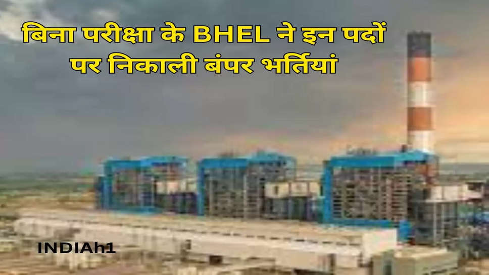 बिना परीक्षा के BHEL ने इन पदों पर निकाली बंपर भर्तियां