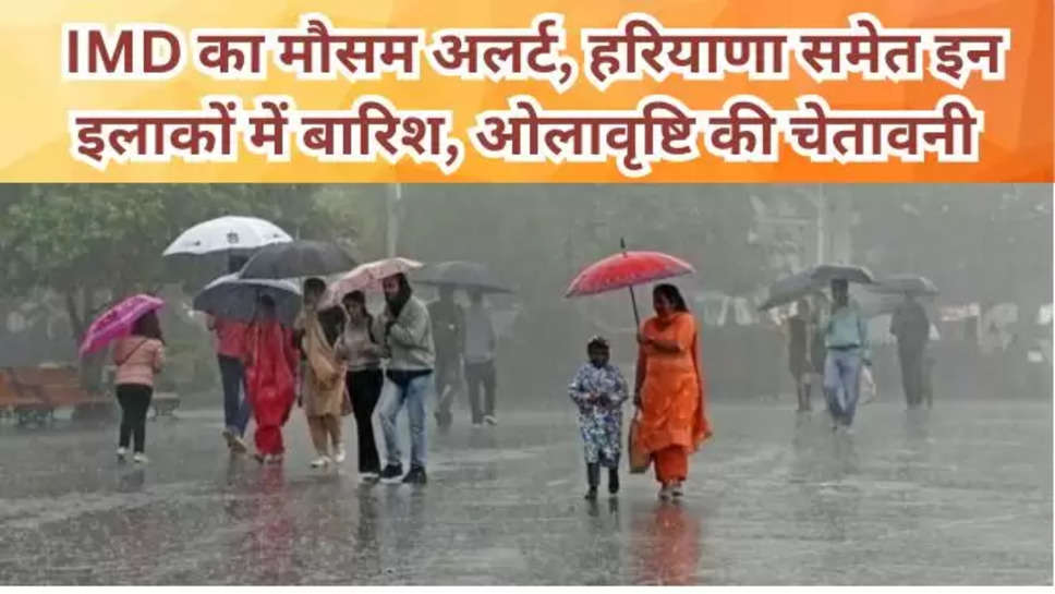 Weather Update IMDs weather alert haryana warning of rain, hailstorm in these areas including Haryana ,Bad weather , Delhi Weather Alert , Haryana weather news , weather update , weather forecast ,  himachal weather news , Latest weather news , Punjab Weather , Punjab Weather Alert , Punjab Weather Update , Weather Alert , Weather Change , 