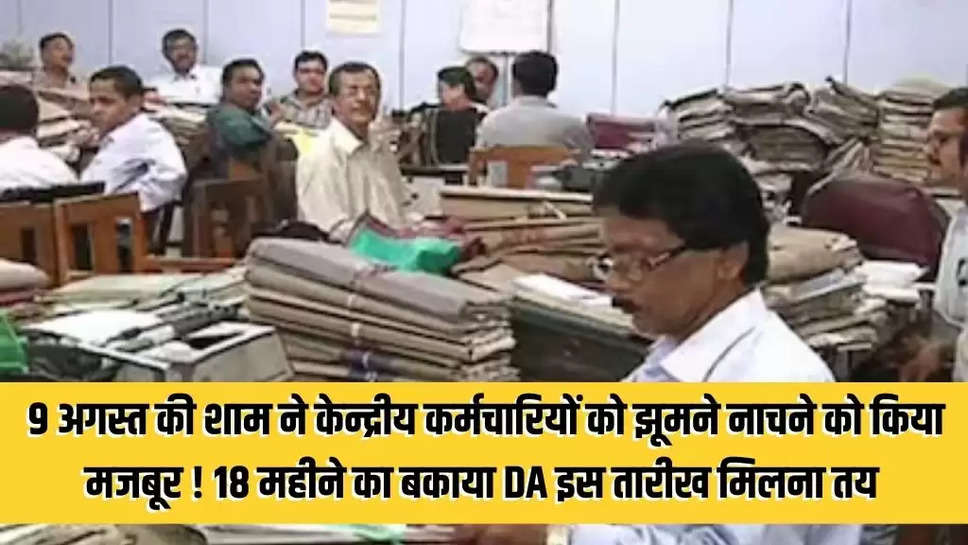 18 Months DA Arrears: 9 अगस्त की शाम ने केन्द्रीय कर्मचारियों को झूमने नाचने को किया मजबूर ! 18 महीने का बकाया DA इस तारीख मिलना तय