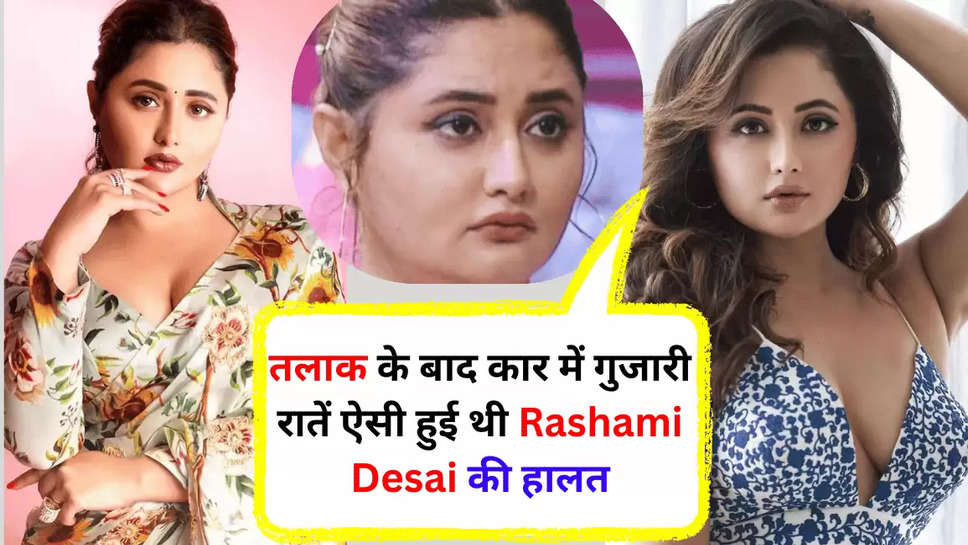 तलाक के बाद कार में गुजारी रातें ऐसी हुई थी Rashami Desai की हालत