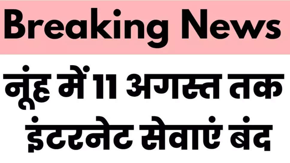 नूंह जिले में 11 अगस्त तक इंटरनेट सेवाएं बंद