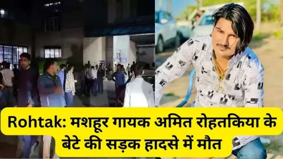 haryanvi Singer Amit Saini Rohtakiya, Rohtak,  haryana, Ashok Vihar Rohtak, Old Sabji Mandi Police Station Rohtak , rohtak news , haryana ,accident , rohtak news , haryana Latest news , haryana news hindi , हिंदी न्यूज़, हरियाणा , हरियाँ खबर ,रोहतक न्यूज़ , amit saini , amit rohtakiya son death , amit rohtakiya news , amit rohtakiya sons accident , 