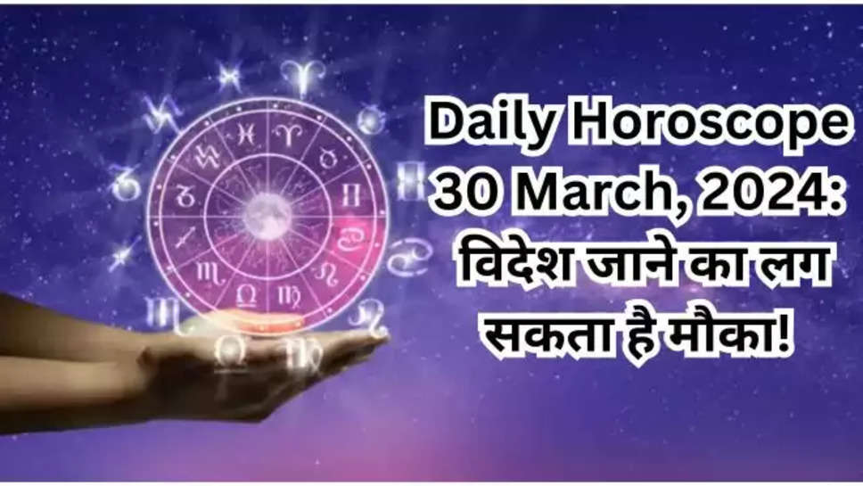 daily horoscope , todays horoscope , aaj ka rashifal , daily Horoscope 30 march 2024 , gemini horoscope , horoscope prediction , हिंदी , 