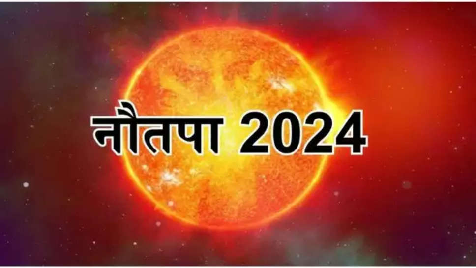 nautapa , nautapa 2024 , weather ,नौतपा 2024, नौतपा कब के शुरु, nautapa m kyu badh jati hai garmi, surya gochar 2024 in rohini nakshatra, nautapa 2024 start date, nautapa 2024 end date, surya gochar 2024, nautapa kab se kab tak hai, nautapa importance, jyeshtha month 2024 start date ,what is nautapa , weather ,climate ,temperature ,