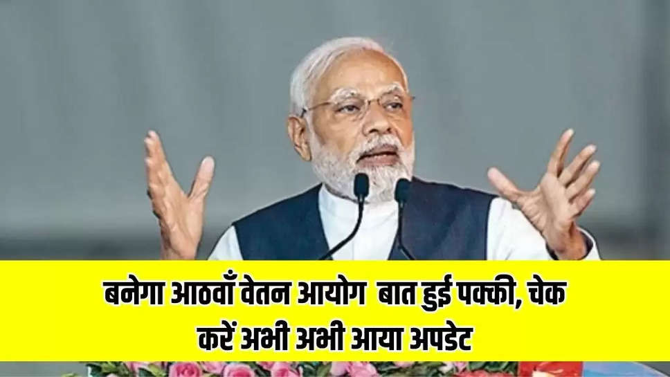 8th Pay Commission Update: बनेगा आठवाँ वेतन आयोग ! बात हुई पक्की, चेक करें अभी अभी आया अपडेट