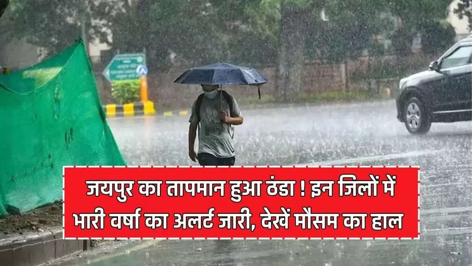 जयपुर का तापमान हुआ ठंडा ! इन जिलों में भारी वर्षा का अलर्ट जारी, देखें मौसम का हाल 