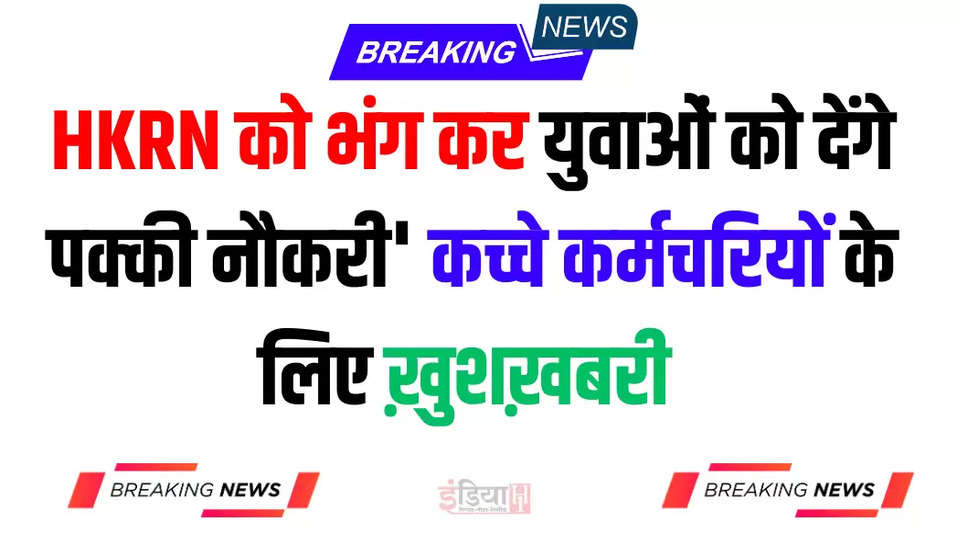 HKRN को भंग कर युवाओं को देंगे पक्की नौकरी' हरियाणा में कच्चे कर्मचरियों के लिए ख़ुशख़बरी 