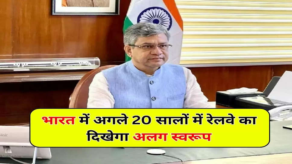 भारत में अगले 20 सालों में रेलवे का दिखेगा अलग स्वरूप