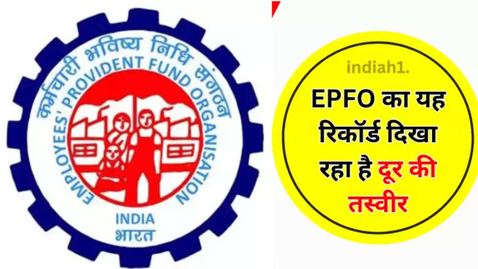 EPFO का यह रिकॉर्ड दिखा रहा है दूर की तस्‍वीर