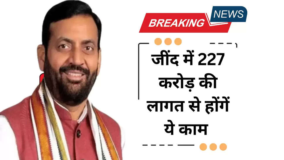 जींद में 227 करोड़ की लागत से होंगें ये काम 