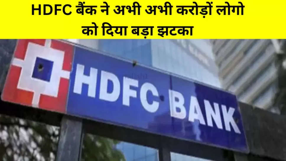 HDFC बैंक ने अभी अभी करोड़ों लोगो को दिया बड़ा झटका