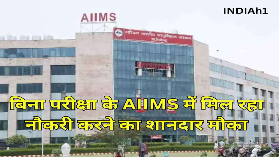 बिना परीक्षा के AIIMS में मिल रहा नौकरी करने का शानदार मौका
