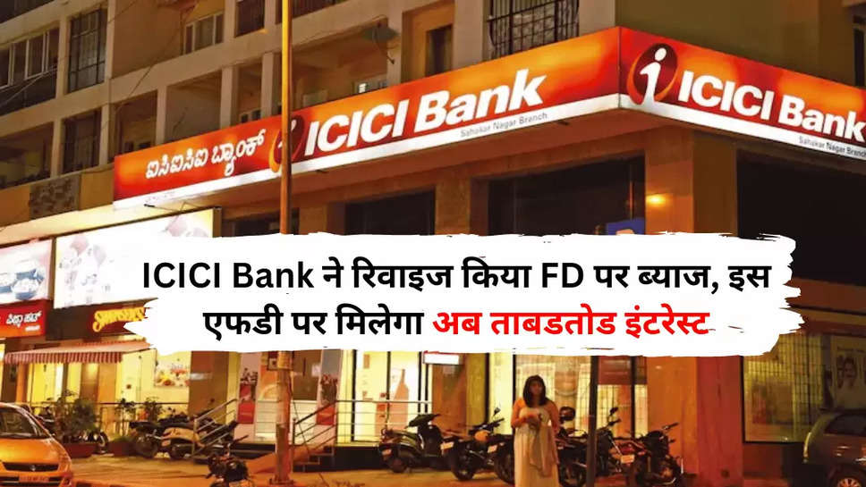 ICICI Bank ने रिवाइज किया FD पर ब्याज, इस एफडी पर मिलेगा अब ताबडतोड इंटरेस्ट