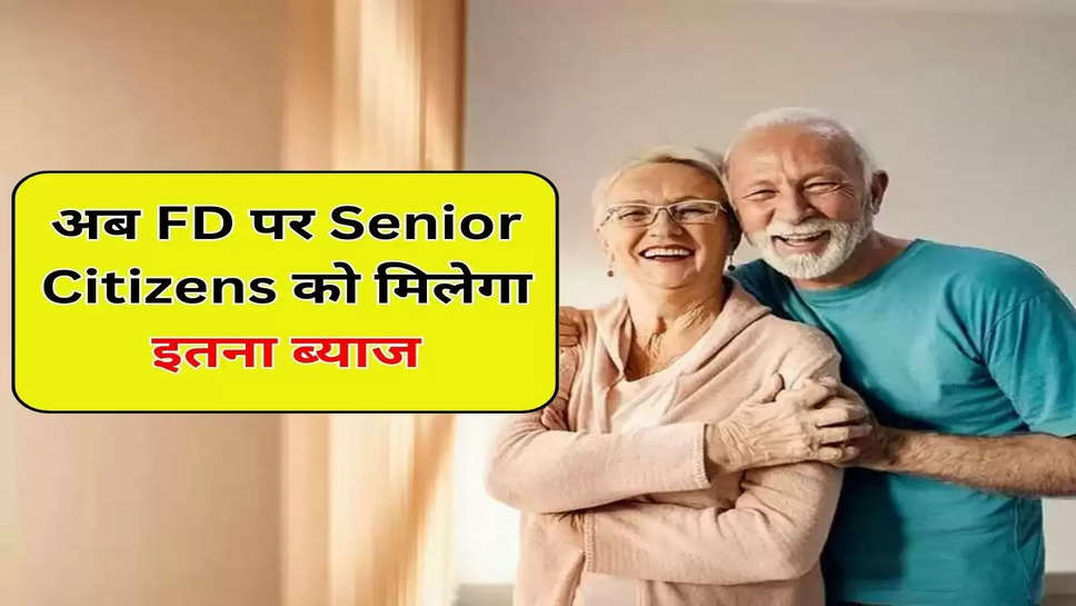 अब FD पर Senior Citizens को मिलेगा इतना ब्याज