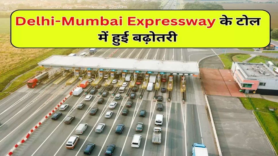 Delhi-Mumbai Expressway के टोल में हुई बढ़ोतरी