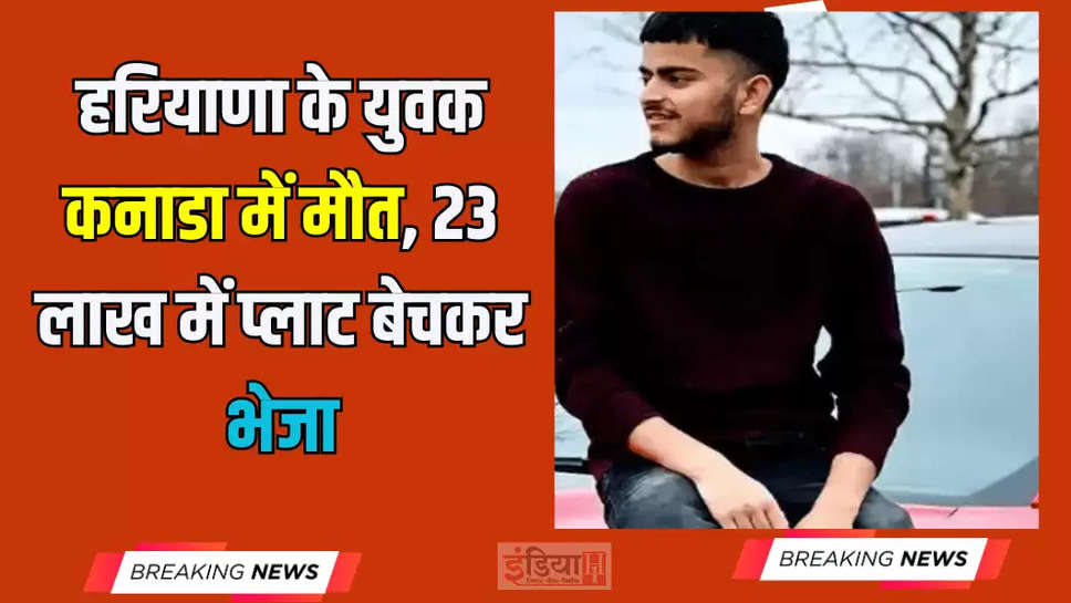 हरियाणा के युवक कनाडा में मौत, 23 लाख में प्लाट बेचकर भेजा