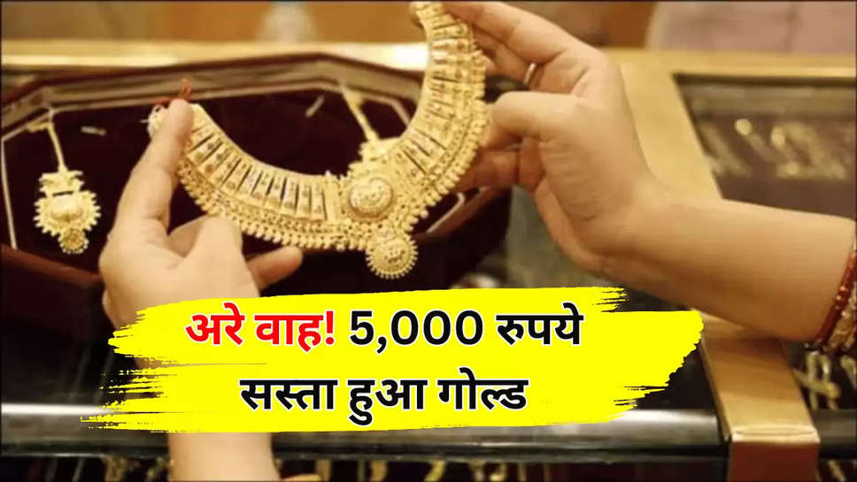 अरे वाह! 5,000 रुपये सस्ता हुआ गोल्ड