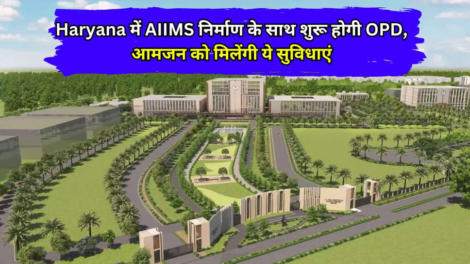 Haryana के रेवाड़ी जिले में AIIMS निर्माण के साथ शुरू होगी OPD, आमजन को ...