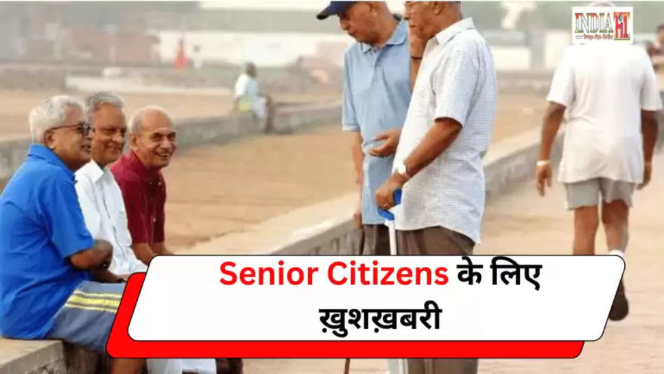 Senior Citizens के लिए ख़ुशख़बरी