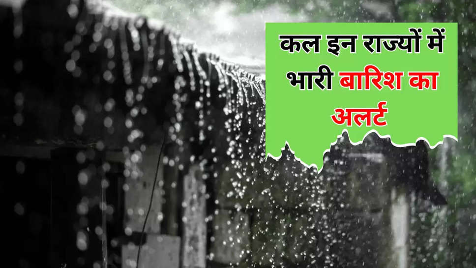 कल इन राज्यों में भारी बारिश का अलर्ट 