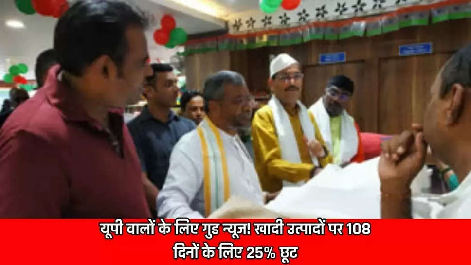 यूपी वालों के लिए गुड न्यूज! खादी उत्पादों पर 108 दिनों के लिए 25% छूट