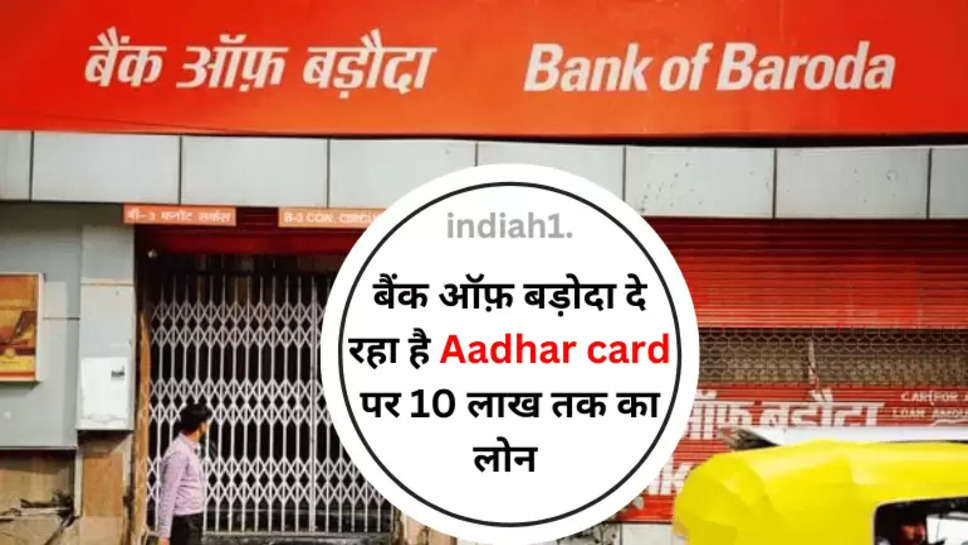 बैंक ऑफ़ बड़ोदा दे रहा है Aadhar card पर10 लाख तक का लोन 