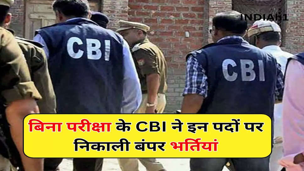 बिना परीक्षा के CBI ने इन पदों पर निकाली बंपर भर्तियां