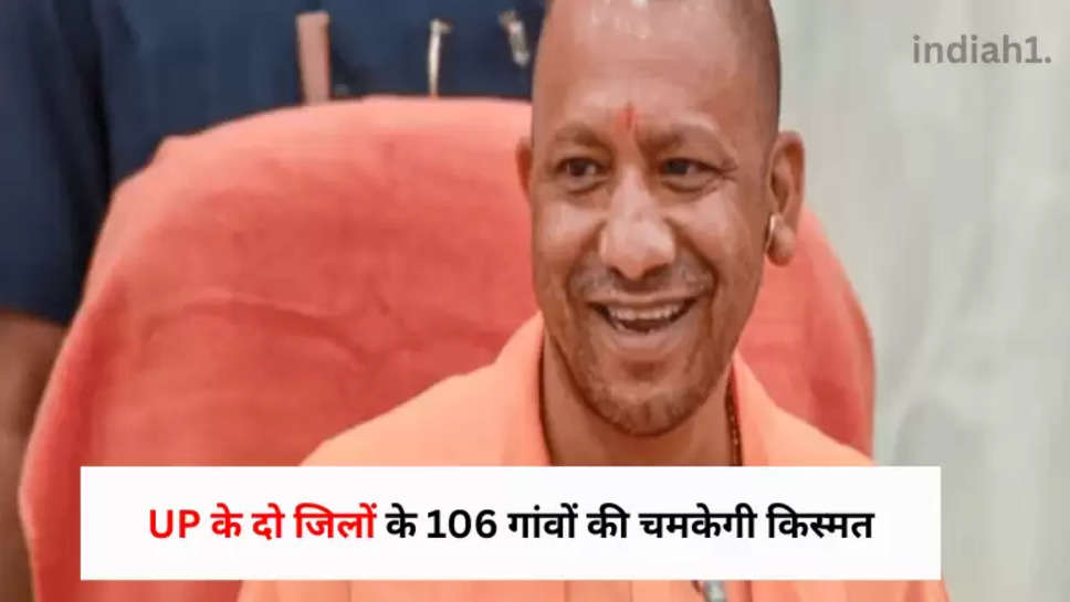 UP के दो जिलों के 106 गांवों की चमकेगी किस्मत