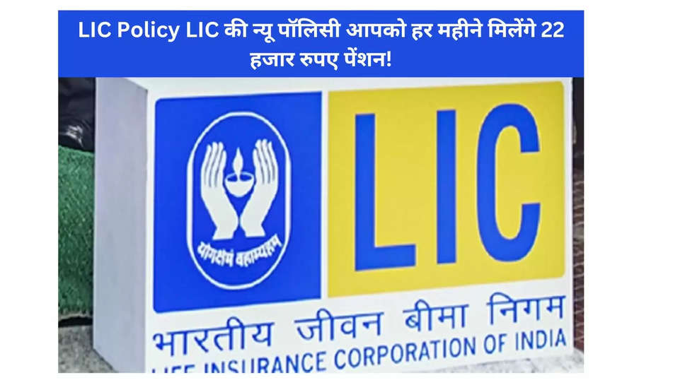 LIC Policy LIC की न्यू पॉलिसी आपको हर महीने मिलेंगे 22 हजार रुपए पेंशन!