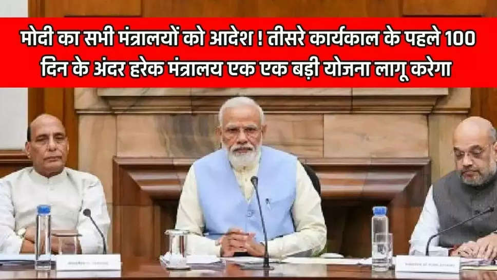 मोदी का सभी मंत्रालयों को आदेश ! तीसरे कार्यकाल के पहले 100 दिन के अंदर हरेक मंत्रालय एक एक बड़ी योजना लागू करेगा 