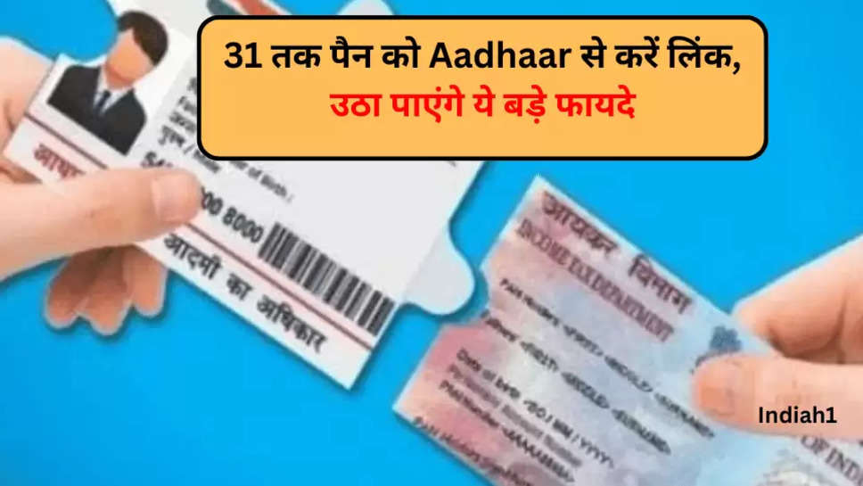 31 तक पैन को Aadhaar से करें लिंक, उठा पाएंगे ये बड़े फायदे