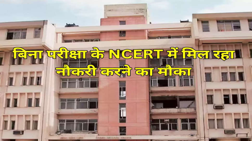 बिना परीक्षा के NCERT में मिल रहा नौकरी करने का मौका