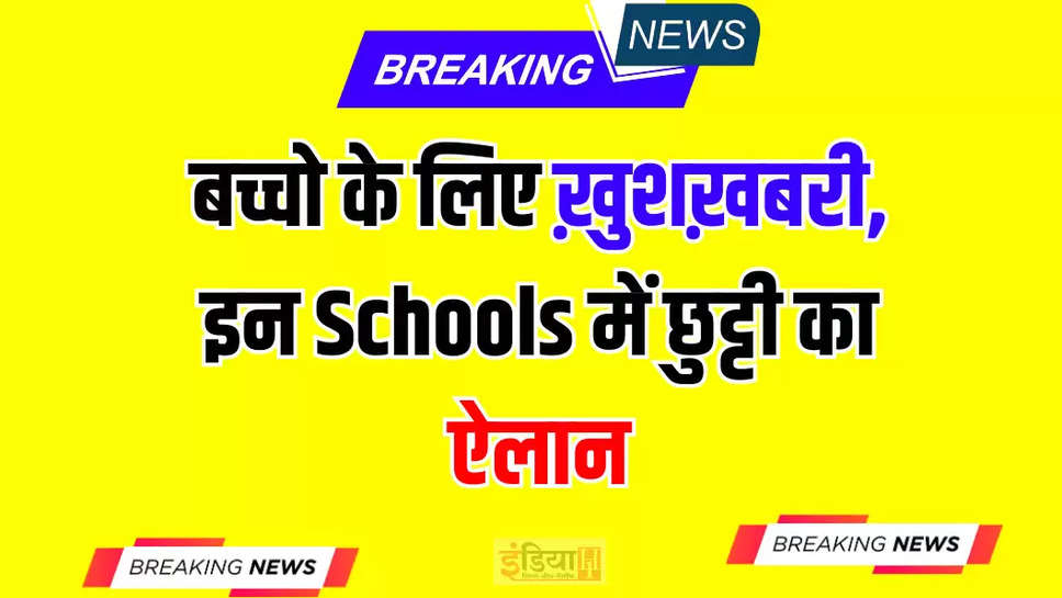 बच्चो के लिए ख़ुशख़बरी, इन Schools में छुट्टी का ऐलान