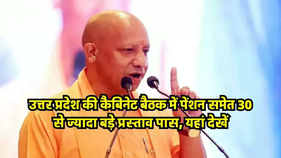 उत्तर प्रदेश की कैबिनेट बैठक में पेंशन समेत 30 से ज्यादा बड़े प्रस्ताव पास, यहां देखें