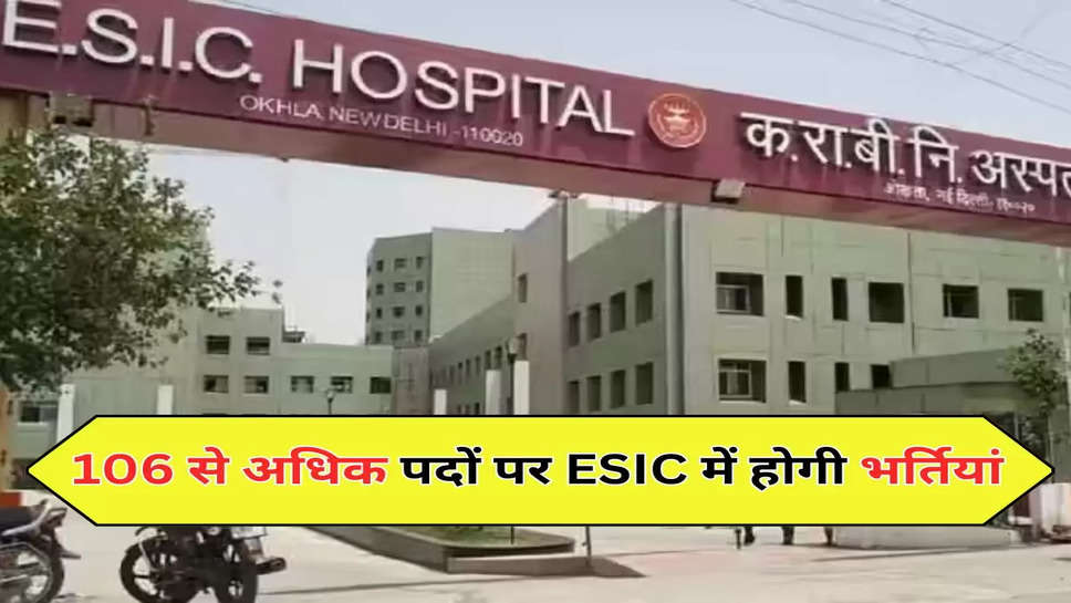  106 से अधिक पदों पर ESIC में होगी भर्तियां