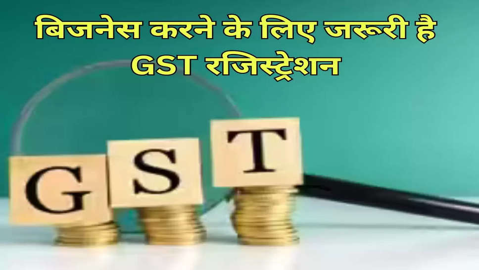 बिजनेस करने के लिए जरूरी है GST रजिस्ट्रेशन